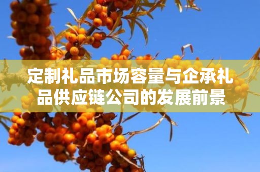 定制礼品市场容量与企承礼品供应链公司的发展前景